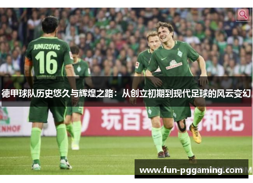 德甲球队历史悠久与辉煌之路：从创立初期到现代足球的风云变幻