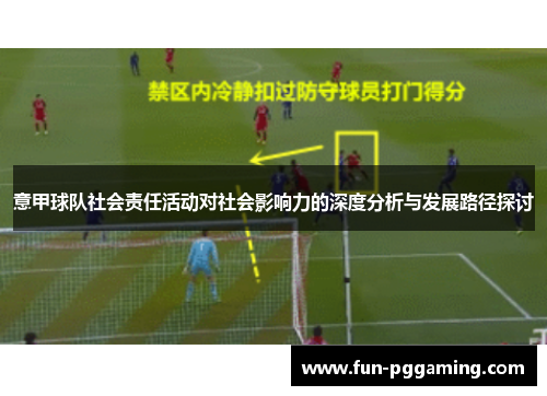 意甲球队社会责任活动对社会影响力的深度分析与发展路径探讨 意甲球队社会责任活动对社会影响力的深度分析与发展路径探讨