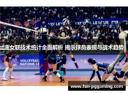 澳女联技术统计全面解析 揭示球员表现与战术趋势 澳女联技术统计全面解析 揭示球员表现与战术趋势