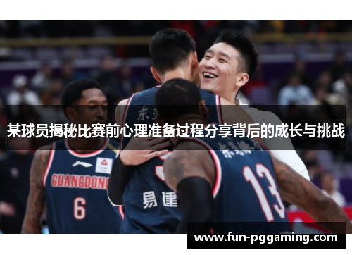 某球员揭秘比赛前心理准备过程分享背后的成长与挑战 某球员揭秘比赛前心理准备过程分享背后的成长与挑战