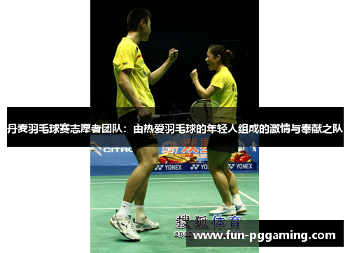 丹麦羽毛球赛志愿者团队:由热爱羽毛球的年轻人组成的激情与奉献之队 丹麦羽毛球赛志愿者团队:由热爱羽毛球的年轻人组成的激情与奉献之队