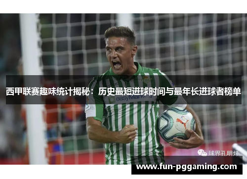 西甲联赛趣味统计揭秘:历史最短进球时间与最年长进球者榜单 西甲联赛趣味统计揭秘:历史最短进球时间与最年长进球者榜单