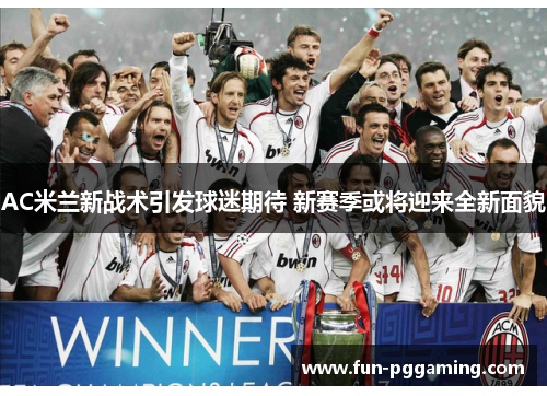 AC米兰新战术引发球迷期待 新赛季或将迎来全新面貌 AC米兰新战术引发球迷期待 新赛季或将迎来全新面貌