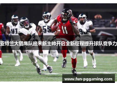 亚特兰大猎鹰队迎来新主帅开启全新征程提升球队竞争力 亚特兰大猎鹰队迎来新主帅开启全新征程提升球队竞争力