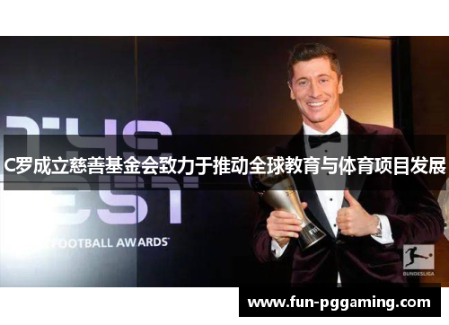 C罗成立慈善基金会致力于推动全球教育与体育项目发展 C罗成立慈善基金会致力于推动全球教育与体育项目发展