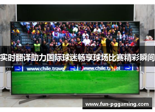 实时翻译助力国际球迷畅享球场比赛精彩瞬间 实时翻译助力国际球迷畅享球场比赛精彩瞬间