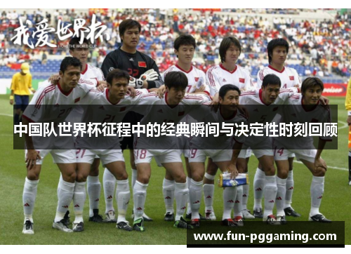 中国队世界杯征程中的经典瞬间与决定性时刻回顾 中国队世界杯征程中的经典瞬间与决定性时刻回顾