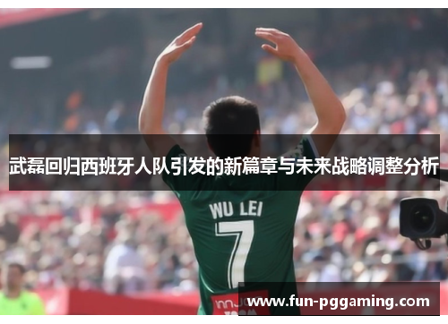 武磊回归西班牙人队引发的新篇章与未来战略调整分析 武磊回归西班牙人队引发的新篇章与未来战略调整分析