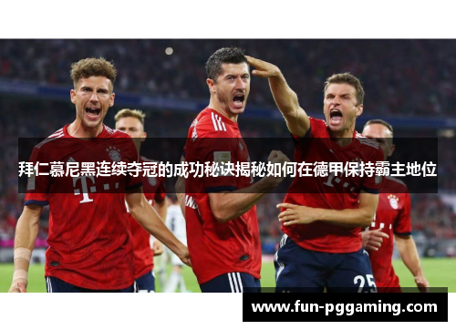 拜仁慕尼黑连续夺冠的成功秘诀揭秘如何在德甲保持霸主地位