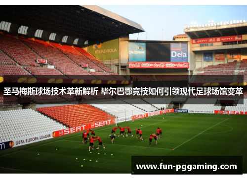 圣马梅斯球场技术革新解析 毕尔巴鄂竞技如何引领现代足球场馆变革 圣马梅斯球场技术革新解析 毕尔巴鄂竞技如何引领现代足球场馆变革