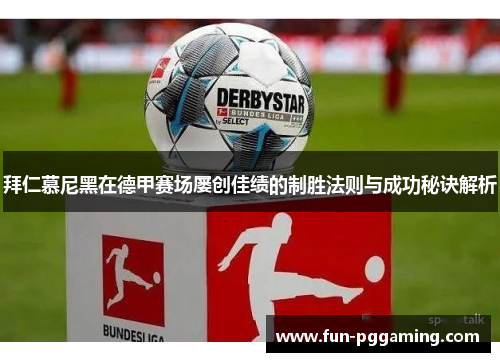 拜仁慕尼黑在德甲赛场屡创佳绩的制胜法则与成功秘诀解析 拜仁慕尼黑在德甲赛场屡创佳绩的制胜法则与成功秘诀解析