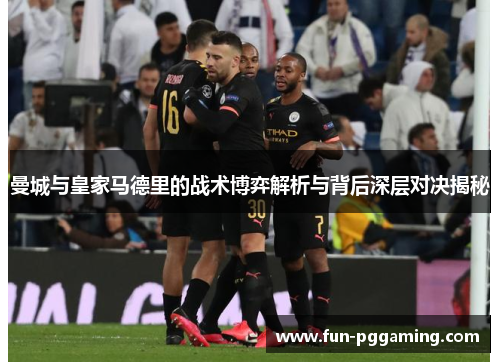 曼城与皇家马德里的战术博弈解析与背后深层对决揭秘