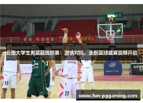 云南大学生男篮超级联赛：激情对抗，全新篮球盛宴震撼开启