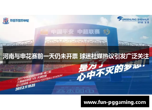 河南与申花赛前一天仍未开票 球迷社媒热议引发广泛关注 河南与申花赛前一天仍未开票 球迷社媒热议引发广泛关注