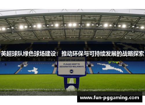 英超球队绿色球场建设:推动环保与可持续发展的战略探索 英超球队绿色球场建设:推动环保与可持续发展的战略探索