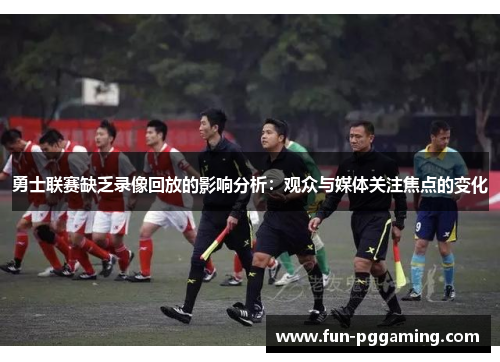 勇士联赛缺乏录像回放的影响分析：观众与媒体关注焦点的变化