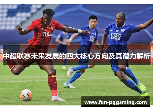 中超联赛未来发展的四大核心方向及其潜力解析