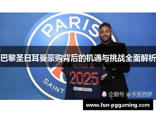 巴黎圣日耳曼豪购背后的机遇与挑战全面解析 巴黎圣日耳曼豪购背后的机遇与挑战全面解析
