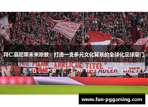 拜仁慕尼黑未来愿景：打造一支多元文化背景的全球化足球豪门