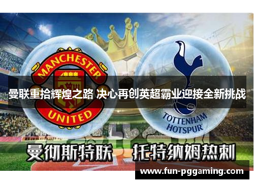 曼联重拾辉煌之路 决心再创英超霸业迎接全新挑战 曼联重拾辉煌之路 决心再创英超霸业迎接全新挑战
