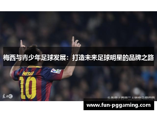 梅西与青少年足球发展：打造未来足球明星的品牌之路