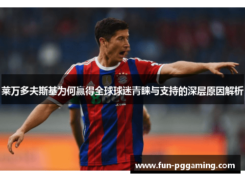 莱万多夫斯基为何赢得全球球迷青睐与支持的深层原因解析