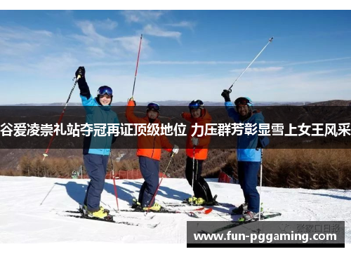 谷爱凌崇礼站夺冠再证顶级地位 力压群芳彰显雪上女王风采 谷爱凌崇礼站夺冠再证顶级地位 力压群芳彰显雪上女王风采