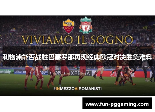 利物浦能否战胜巴塞罗那再现经典欧冠对决胜负难料 利物浦能否战胜巴塞罗那再现经典欧冠对决胜负难料