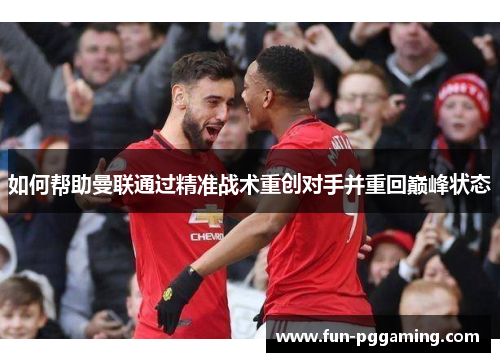 如何帮助曼联通过精准战术重创对手并重回巅峰状态