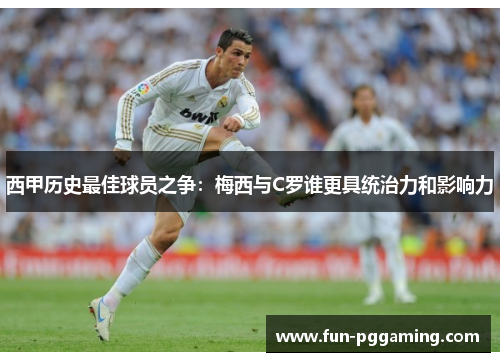 西甲历史最佳球员之争：梅西与C罗谁更具统治力和影响力