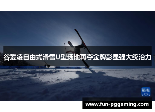 谷爱凌自由式滑雪U型场地再夺金牌彰显强大统治力 谷爱凌自由式滑雪U型场地再夺金牌彰显强大统治力
