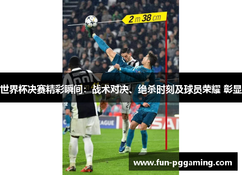 世界杯决赛精彩瞬间:战术对决、绝杀时刻及球员荣耀 彰显 世界杯决赛精彩瞬间:战术对决、绝杀时刻及球员荣耀 彰显