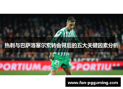 热刺与巴萨洛塞尔索转会背后的五大关键因素分析