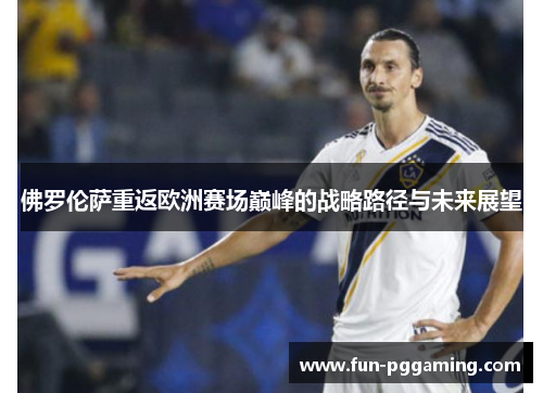 佛罗伦萨重返欧洲赛场巅峰的战略路径与未来展望 佛罗伦萨重返欧洲赛场巅峰的战略路径与未来展望