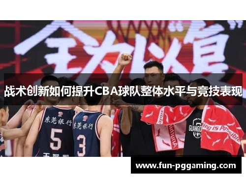 战术创新如何提升CBA球队整体水平与竞技表现
