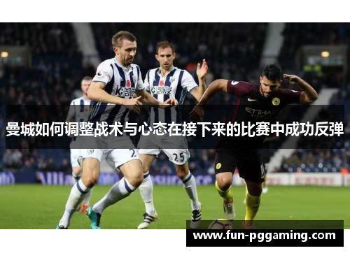 曼城如何调整战术与心态在接下来的比赛中成功反弹