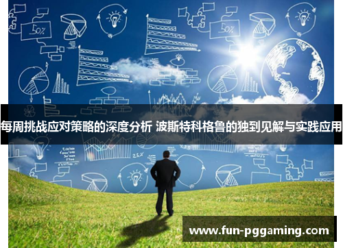每周挑战应对策略的深度分析 波斯特科格鲁的独到见解与实践应用 每周挑战应对策略的深度分析 波斯特科格鲁的独到见解与实践应用