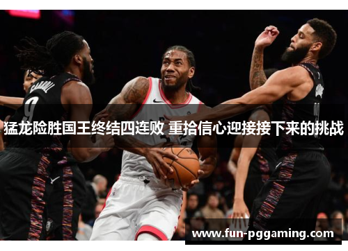 猛龙险胜国王终结四连败 重拾信心迎接接下来的挑战 猛龙险胜国王终结四连败 重拾信心迎接接下来的挑战