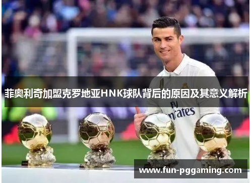 菲奥利奇加盟克罗地亚HNK球队背后的原因及其意义解析