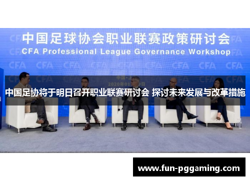 中国足协将于明日召开职业联赛研讨会 探讨未来发展与改革措施 中国足协将于明日召开职业联赛研讨会 探讨未来发展与改革措施