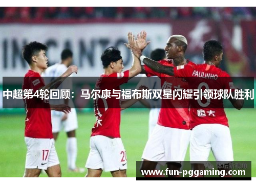 中超第4轮回顾：马尔康与福布斯双星闪耀引领球队胜利