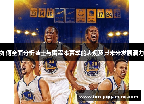 如何全面分析骑士与雷霆本赛季的表现及其未来发展潜力 如何全面分析骑士与雷霆本赛季的表现及其未来发展潜力