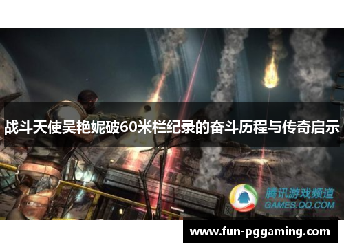 战斗天使吴艳妮破60米栏纪录的奋斗历程与传奇启示 战斗天使吴艳妮破60米栏纪录的奋斗历程与传奇启示