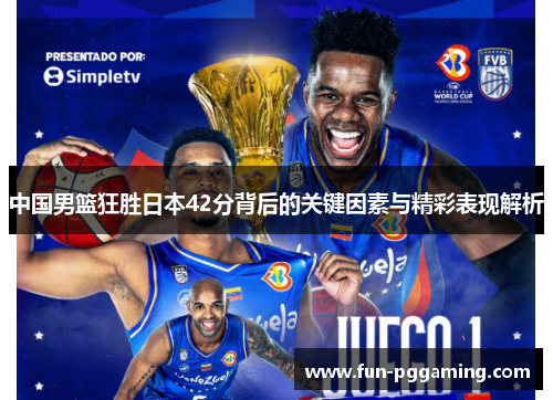 中国男篮狂胜日本42分背后的关键因素与精彩表现解析 中国男篮狂胜日本42分背后的关键因素与精彩表现解析