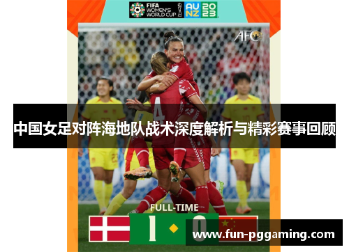 中国女足对阵海地队战术深度解析与精彩赛事回顾 中国女足对阵海地队战术深度解析与精彩赛事回顾