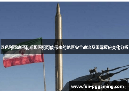 以色列释放巴勒斯坦囚犯可能带来的地区安全政治及国际反应变化分析