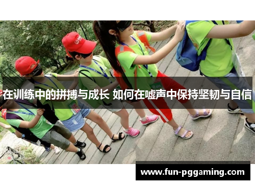 在训练中的拼搏与成长 如何在嘘声中保持坚韧与自信