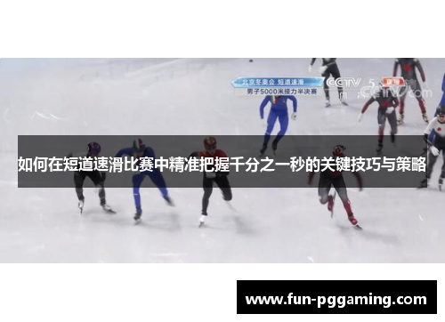 如何在短道速滑比赛中精准把握千分之一秒的关键技巧与策略