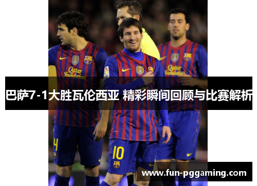 巴萨7-1大胜瓦伦西亚 精彩瞬间回顾与比赛解析 巴萨7-1大胜瓦伦西亚 精彩瞬间回顾与比赛解析