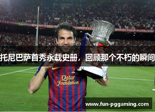 托尼巴萨首秀永载史册,回顾那个不朽的瞬间 托尼巴萨首秀永载史册,回顾那个不朽的瞬间